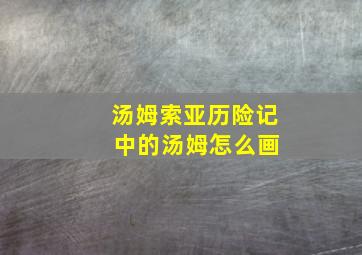 汤姆索亚历险记 中的汤姆怎么画